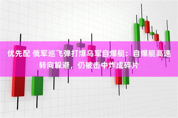 优先配 俄军巡飞弹打爆乌军自爆艇：自爆艇高速转向躲避，仍被击中炸成碎片