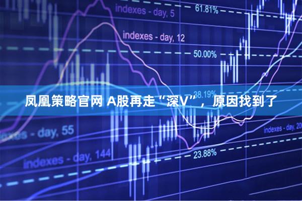 凤凰策略官网 A股再走“深V”，原因找到了