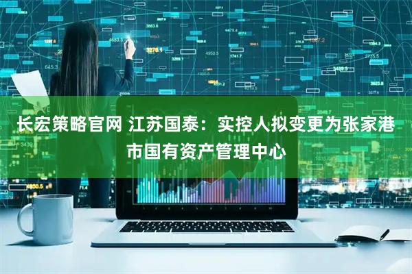 长宏策略官网 江苏国泰：实控人拟变更为张家港市国有资产管理中心