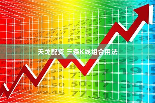 天戈配资 三条K线组合用法