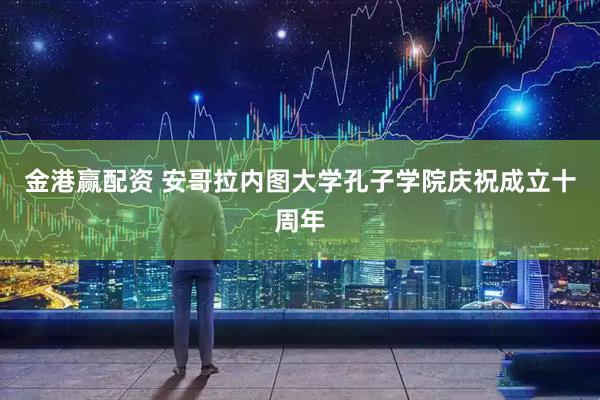 金港赢配资 安哥拉内图大学孔子学院庆祝成立十周年