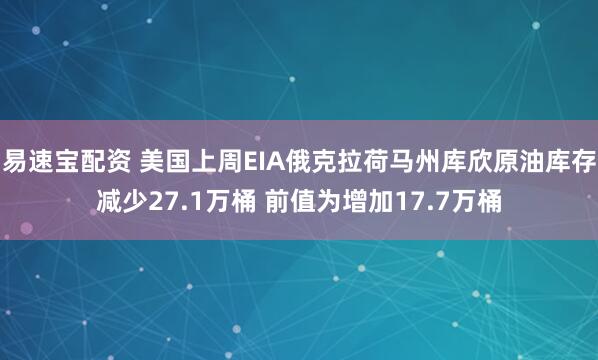 易速宝配资 美国上周EIA俄克拉荷马州库欣原油库存减少27.1万桶 前值为增加17.7万桶