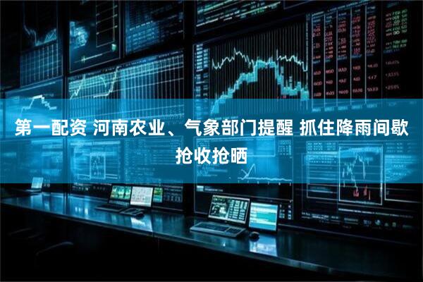 第一配资 河南农业、气象部门提醒 抓住降雨间歇抢收抢晒