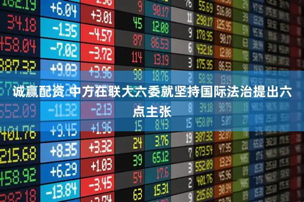 诚赢配资 中方在联大六委就坚持国际法治提出六点主张